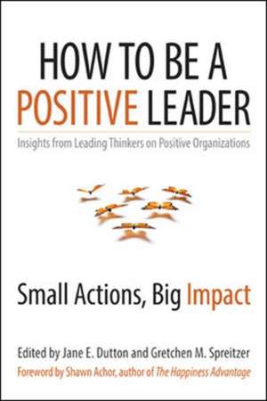 How to Be a Positive Leader: Small Actions, Big Impact de Jane S. Dutton