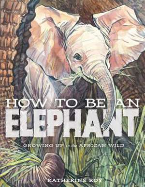 How to Be an Elephant de Katherine Roy