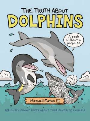 The Truth about Dolphins de Maxwell Eaton