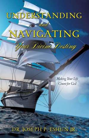 Understanding and Navigating Your Divine Destiny de Jr. Dr Joseph P. Eshun