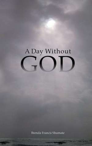 A Day Without God de Brenda Francis Shumate