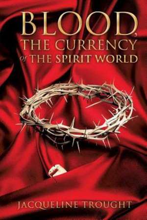 Blood, the Currency of the Spirit World de Jacqueline Trought