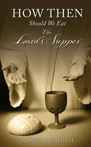 How Then Should We Eat the Lord's Supper de Robert a. French