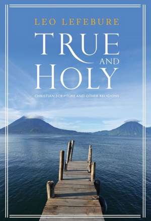 True and Holy: Christian Scripture and Other Religions de Leo D. Lefebure