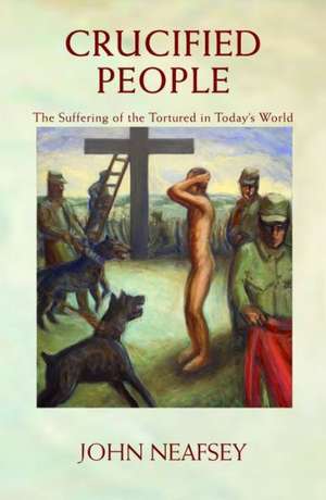 Crucified People: The Suffering of the Tortured in Today's World de John Neafsey