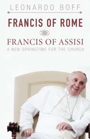 Francis of Rome & Francis of Assisi: A New Spring for the Church de Leonardo Boff