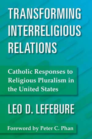 Transforming Interreligious Relations: Catholic Responses to Religious Pluralism in the United States de Leo D Lefebure