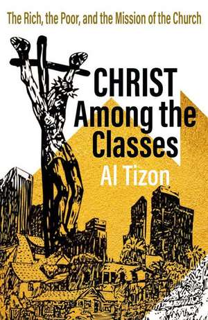 Christ Among the Classes: The Rich, the Poor, and the Mission of the Church de Al Tizon