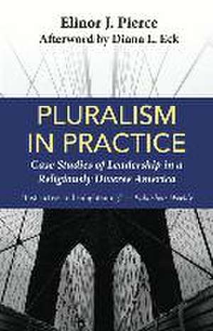 Pluralism in Practice: Case Studies of Leadership in a Religiously Diverse America de Elinor J Pierce