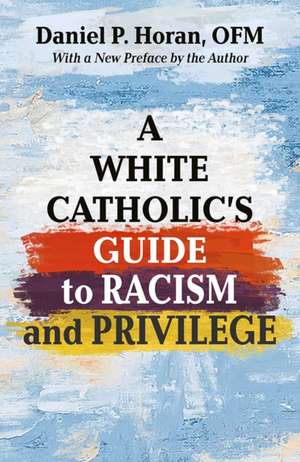 A White Catholics Guide to Racism and White Privilege de Daniel P Horan Ofm