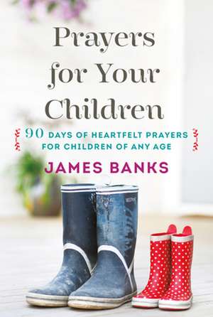 Prayers for Your Children: 90 Days of Heartfelt Prayers for Children of Any Age de H. Banks, James