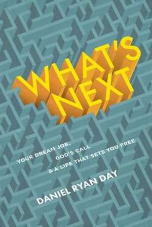 What's Next: Your Dream Job, God's Call, and a Life That Sets You Free de Daniel Ryan Day