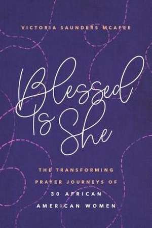 Blessed Is She: The Transforming Prayer Journeys of 30 African American Women de Victoria Saunders McAfee