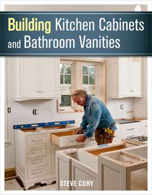 Building Kitchen Cabinets and Bathroom Vanities de Steve Cory