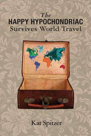 The Happy Hypochondriac Survives World Travel de Kat Spitzer