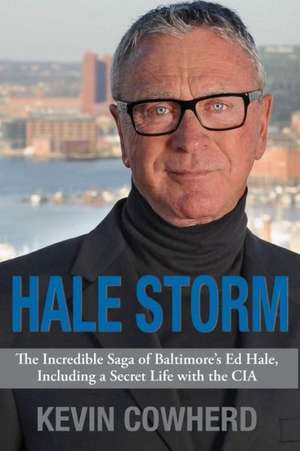 Hale Storm: The Incredible Saga of Baltimore's Ed Hale, Including a Secret Life with the CIA de Kevin Cowherd