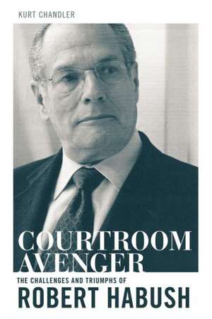 The Courtroom Avenger: The Challenges and Triumphs of Robert Habush de Robert L. Habush