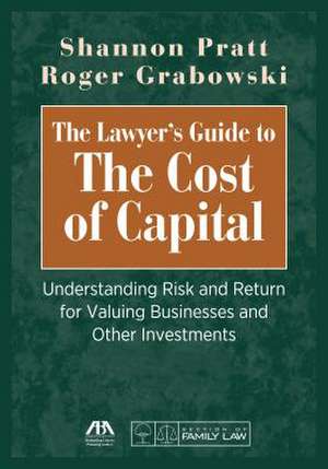 The Lawyer's Guide to the Cost of Capital: Understanding Risk and Return for Valuing Businesses and Other Investments de Shannon P. Pratt