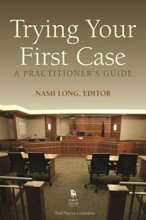 Trying Your First Case: A Practitioner's Guide de Nash Long