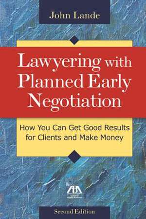 Lawyering with Planned Early Negotiation: How You Can Get Good Results for Clients and Make Money de John Lande