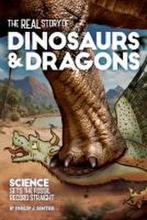 The Real Story of Dinosaurs and Dragons: Science Sets the Fossil Record Straight de Philip J. Senter