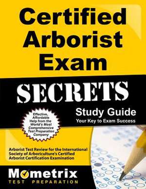 Certified Arborist Exam Secrets Study Guide: Arborist Test Review for the International Society of Arboriculture's Certified Arborist Certification Ex de Mometrix Media