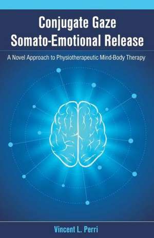 Conjugate Gaze Somato-Emotional Release a Novel Approach to Physiotherapeutic Mind-Body Therapy de Vincent L. Perri