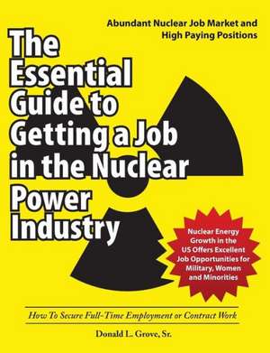 The Essential Guide to Getting a Job in the Nuclear Power Industry de Donald L. Grove