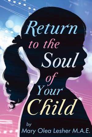 Return to the Soul of Your Child de Mary Olea Lesher M. a. E.