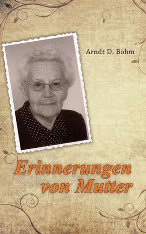 Erinnerungen von Mutter de Arndt D. Böhm