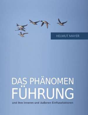 Das Phänomen Führung und ihre inneren und äußeren Einflussfaktoren de Helmut Mayer