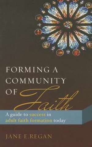 Forming a Community of Faith: A Guide to Success in Adult Faith Formation Today de Jane E. Regan