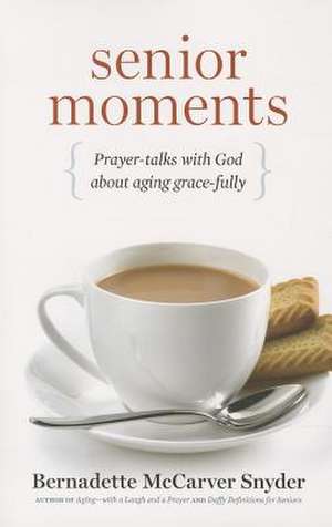 Senior Moments: Prayer-Talks with God about Aging Gracefully de Bernadette McCarver Snyder