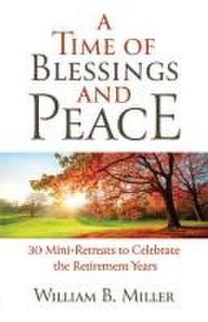 A Time of Blessings and Peace: 30 Mini-Retreats to Celebrate the Retirement Years de Willaim Miller