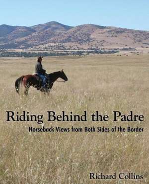 Riding Behind the Padre: Horseback Views from Both Sides of the Border de Richard Collins