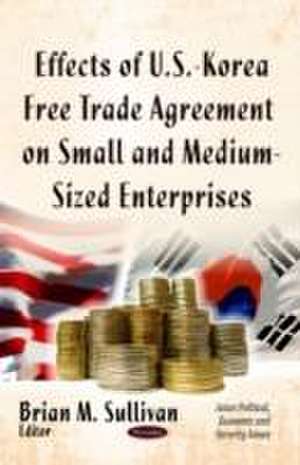 Effects of U.S.-Korea Free Trade Agreement on Small and Medium-Sized Enterprises de Brian M. Sullivan