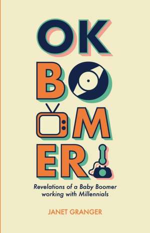 OK Boomer! Revelations of a Baby Boomer Working With Millennials de Janet Granger