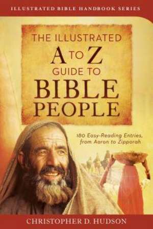 The Illustrated A to Z Guide to Bible People: 180 Easy-Reading Entries, from Aaron to Zipporah de Christopher D. Hudson