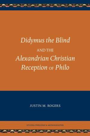 Didymus the Blind and the Alexandrian Christian Reception of Philo de Justin M. Rogers