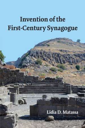 Invention of the First-Century Synagogue de Lidia D. Matassa