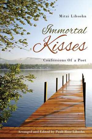 Immortal Kisses Confessions of a Poet de Mitzi Libsohn