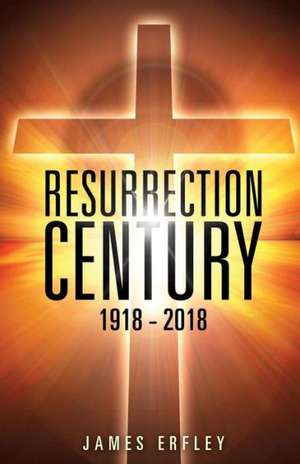 Resurrection Century: 1918 - 2018 de James Erfley