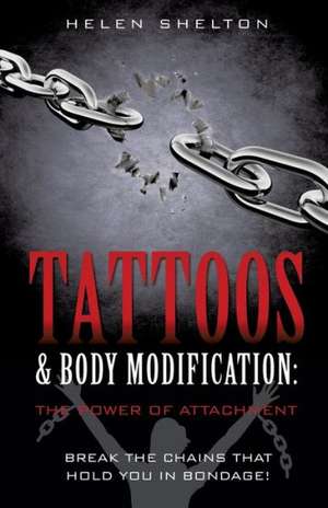 Tattoos & Body Modification: The Power of Attachment de Helen Shelton