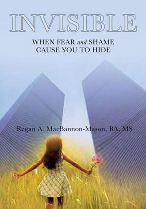 Invisible: When Fear and Shame Cause You to Hide de Regan A. Macbannon-Mason, Ba MS