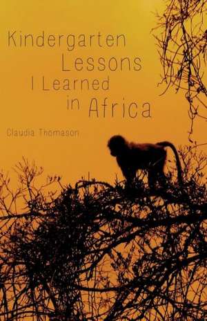 Kindergarten Lessons I Learned in Africa de Claudia Thomason