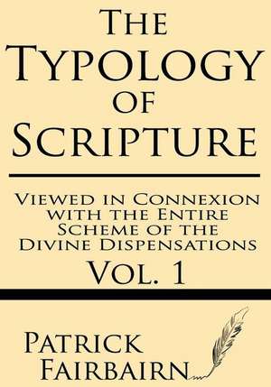 The Typology of Scripture Viewed in Connexion with the Entire Scheme of the Divine Dispensations de Patrick Fairbairn