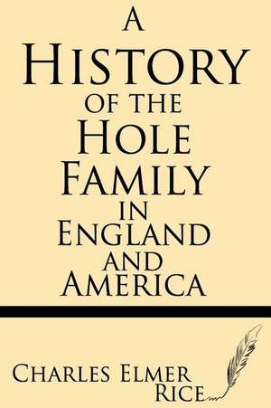 A History of the Hole Family in England and America de Rice, Charles Elmer