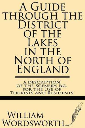 A Guide Through the District of the Lakes in the North of England--A Description of the Scenery, &C. for the Use of Tourists and Residents de Wordsworth, William