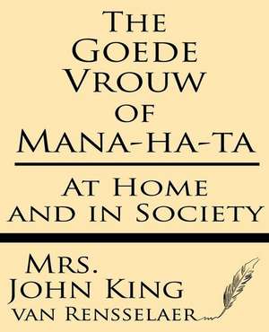 The Goede Vrouw of Mana-Ha-Ta at Home and in Society de Mrs John King Van Rensselaer