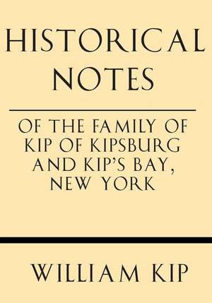 Historical Notes of the Family of Kip of Kipsburg and Kip's Bay, New York de William Ingraham Kip